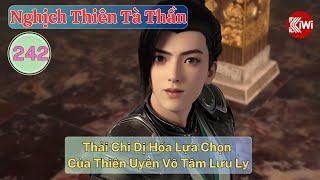 Nghịch Thiên Tà Thần Tập 242 Thải Chi Dị Hóa Lựa Chọn Của Thiên Uyên Vô Tâm Lưu Ly [upl. by Bina750]