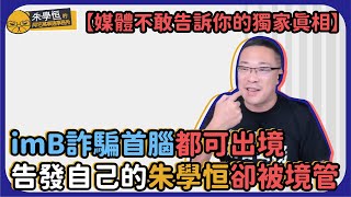 【媒體不敢告訴你的獨家真相】imB詐騙首腦都可出境 告發自己的朱學恒卻被境管 [upl. by Nevaed130]