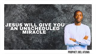 JESUS WILL GIVE YOU AN UNSCHEDULED MIRACLE  DECLARATION  PROPHET JOEL ATUMA [upl. by Aihsrop]