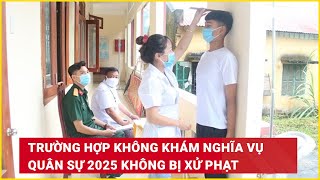 Trường hợp không khám nghĩa vụ quân sự 2025 không bị xử phạt  Báo Lao Động [upl. by Hecht544]