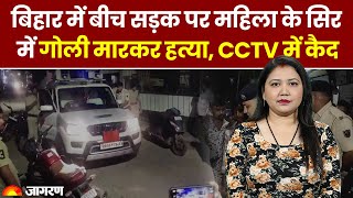 Jagran Crime Bihar में बीच सड़क पर महिला के सिर में गोली मारकर हत्या CCTV में कैद। Latest News [upl. by Arjun]