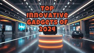 Top ten Innovative Gadgets Of 2024 [upl. by Tymon]