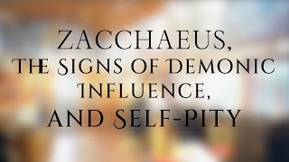 Zacchaeus The Signs of Demonic Influence and SelfPity [upl. by Benson]