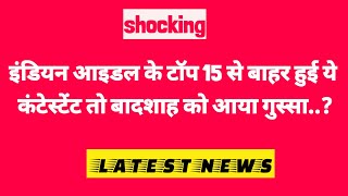 😬indian idoll इंडियन आइडल के टॉप 15 से बाहर हुई ये कंटेस्टेंट तो 😬बादशाह को आया गुस्सा [upl. by Ainerol]