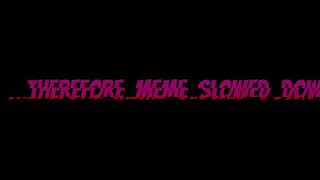 Therefore meme slowed down [upl. by Assiar]