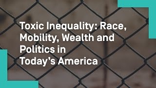 Toxic Inequality Race Mobility Wealth and Politics in Today’s America [upl. by Plume405]