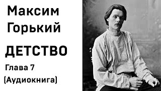 Максим Горький ДЕТСТВО Глава 7 Аудиокнига Слушать Онлайн [upl. by Tevis]