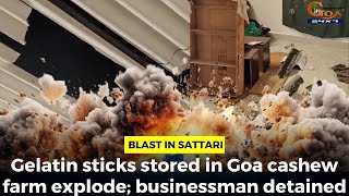 Blast in Sattari Gelatin sticks stored in Goa cashew farm explode businessman detained [upl. by Atiuqet138]