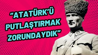 Atatürkü Putlaştırmak Zorundaydık [upl. by Bevus]