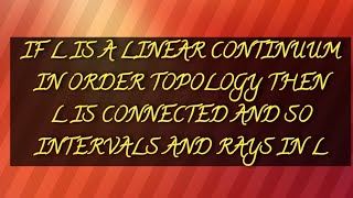 IF L IS A LINEAR CONTINUUM IN ORDER TOPOLOGY THEN L IS CONNECTED AND SO INTERVALS AND RAYS IN L [upl. by Adorne]