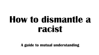 How to dismantle a racist  A guide to mutual understanding  Bonuses at the end and throughout [upl. by Connolly]