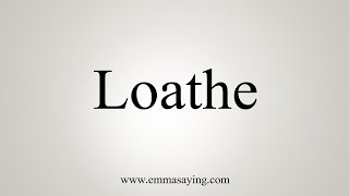 How To Say Loathe [upl. by Best710]