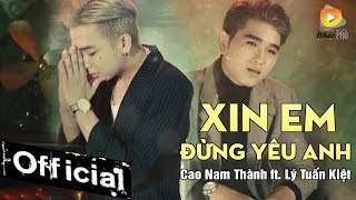 Xin Em Đừng Yêu Anh  Cao Nam Thành ft Lý Tuấn Kiệt HKT MV Official 4K [upl. by Eidnyl608]