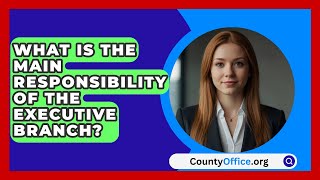 What Is The Main Responsibility Of The Executive Branch  CountyOfficeorg [upl. by Dej]