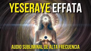 YESERAYE EFFATA  ÁBRETE A UNA NUEVA REALIDAD  SUBLIMINAL DE ALTA FRECUENCIA 369 [upl. by Nosnor]