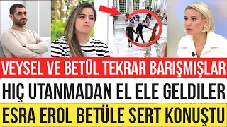 ESRA EROLDA VEYSEL VE BETÜL EL ELE GELDİLER ESRA EROL KOVDU GÖNDERDİ YAZIKLAR OLSUN SİZE BE KARDEŞİM [upl. by Gnex]