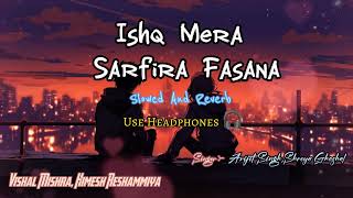 Ishq Mera Sarfira Fasana slowedreverb Arijit Singh Shreya Ghoshal  Vishal Mishra  HReshammiya [upl. by Mahoney674]