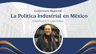 Conferencia Magistral quotLa Política Industrial en Méxicoquot por Dr Lorenzo Meyer [upl. by Onailil]