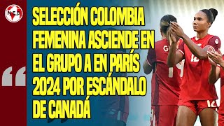 ✔️ SELECCIÓN COLOMBIA FEMENINA ASCIENDE EN EL GRUPO A EN PARÍS 2024 POR ESCÁNDALO DE CANADÁ [upl. by Natye]