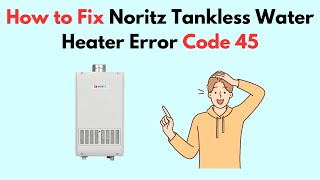 How to Fix Noritz Tankless Water Heater Error Code 45 [upl. by Ammon]