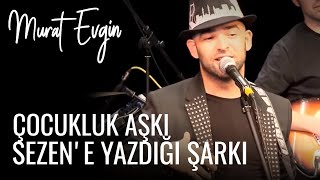 Murat Evginin çocukluk aşkı Sezene yazdığı şarkı [upl. by Braeunig]