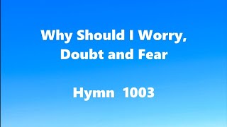 Why Should I Worry Doubt and Fear – Hymn 1003 [upl. by Ritter]