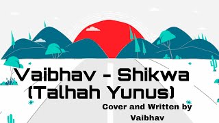 Vaibhav  Shikwa Talhah Yunus  Cover and Written by Vaibhav [upl. by Johnette]