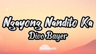 Divo Bayer  Ngayong Nandito Ka Lyrics [upl. by Leaw194]