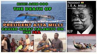 Eish Asɛm oo The Death 😭😭 Of President Atta Mills Caused Great Calamity On The Sea 🌊 [upl. by Rape]