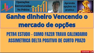 PETR4 ESTUDO  COMO FAZER TRAVA CALENDARIO ASSIMETRICA DELTA POSITIVO DE CURTO PRAZO [upl. by Carrissa566]