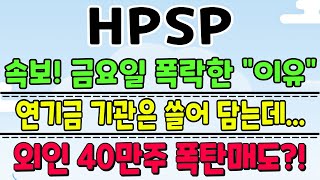 HPSP  속보 금요일 폭락한 이유 연기금 기관은 쓸어담는데 외인 40만주 폭탄매도 조선생 [upl. by Yolanthe]