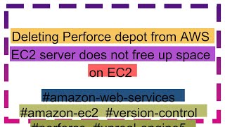 Deleting Perforce depot from AWS EC2 server does not free up space on EC2 [upl. by Arne]