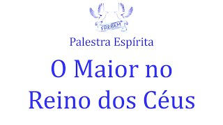 Palestra Espírita  O Maior no Reino dos Céus [upl. by Harbard]