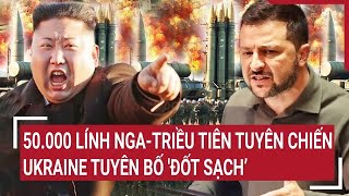 Điểm nóng thế giới 50000 lính NgaTriều Tiên tuyên chiến Ukraine tuyên bố đốt sạch’ [upl. by Anibor]