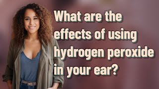 What are the effects of using hydrogen peroxide in your ear [upl. by Hephzipah955]