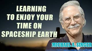 Michael Singer  Learning to Enjoy Your Time on Spaceship Earth [upl. by Hgielrak]