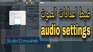 ضبط اعدادات الصوت audio settings بجودة عالية داخل برنامج FL studio 20 [upl. by Eikcir569]