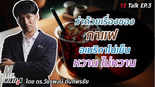 13 talk ep 3 ว่าด้วยเรื่องอเมริกาโน่เย็นควรหวานหรือไม่หวาน [upl. by Hoye]