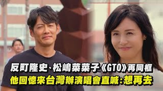 【麻辣教師GTO】反町隆史、松嶋菜菜子《GTO》再同框 他回憶來台灣辦演唱會直喊想再去！｜完全娛樂 [upl. by Eytteb]