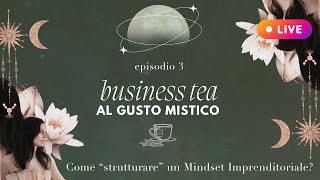 Business Tea ☕️ al gusto Mistico  Ep03  Come “strutturare” un Mindset Imprenditoriale [upl. by Hcir]