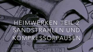 Heimwerken Teil 2  Sandstrahlen und Kompressorpausen [upl. by Ynnej]