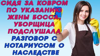 Сидя за ковром по указанию ЖЕНЫ БОССА уборщица подслушала РАЗГОВОР с НОТАРИУСОМ о НАСЛЕДСТВЕ [upl. by Divadleahcim]