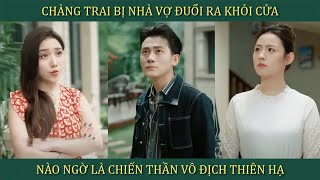 Chàng trai bị nhà vợ đuổi ra khỏi cửa nào ngờ là chiến Thần vô địch thiên hạ và cái kết [upl. by Llatsyrk]