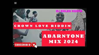 CROWN LOVE RIDDIM ABARNTONE MIX 2024DJ ROLEX KENYAKUDADESET IT [upl. by Salomi724]