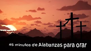 45 minutos de Alabanzas para Orar [upl. by Ahsienahs]