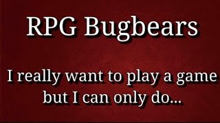 RPG Bugbears  I really want to play a game but I can only do [upl. by Largent]