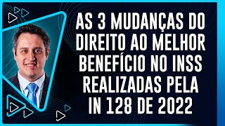 As 3 Mudanças do Direito ao Melhor Benefício no INSS Realizadas pela IN 128 de 2022 [upl. by Oswin]