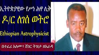 ኢትዮጵያዊው የሥነ ሕዋ ሊቅ ዶር ለገሰ ወትሮ Ethiopian Astrophysicist Legesse Wetro [upl. by Plato]