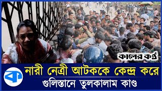 নারী নেত্রী আটককে কেন্দ্র করে গুলিস্তানে তুলকালাম কাণ্ড  Today News Political News  Kaler Kantho [upl. by Nats]