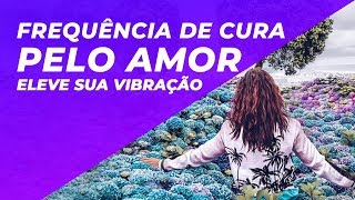 528HZ  FREQUÃŠNCIA DE CURA PELO AMOR  LIMPE SUAS ENERGIAS ELEVE SUA VIBRAÃ‡ÃƒO [upl. by Yadrahs]